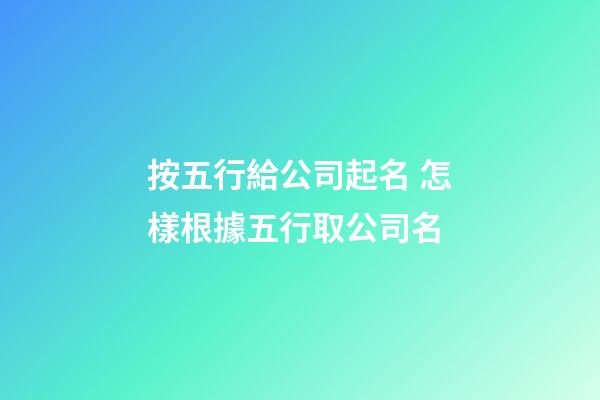 按五行給公司起名 怎樣根據五行取公司名